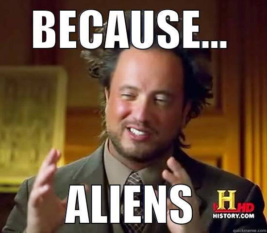 BECAUSE... ALIENS Ancient Aliens