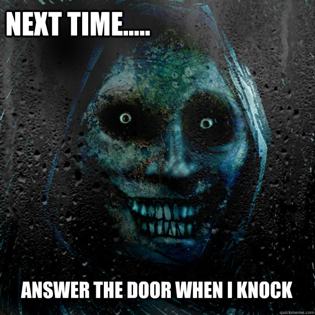 Next Time..... Answer the door when I knock  Shadowlurker