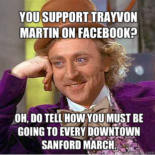 You support Trayvon Martin on facebook? Oh, do tell how you must be going to every downtown sanford march. - You support Trayvon Martin on facebook? Oh, do tell how you must be going to every downtown sanford march.  Willy Wonka Meme
