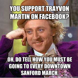 You support Trayvon Martin on facebook? Oh, do tell how you must be going to every downtown sanford march.  Willy Wonka Meme