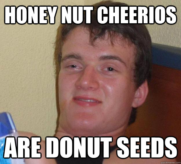 Honey nut cheerios are donut seeds  10 Guy