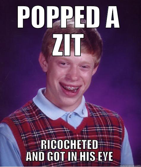 POPPED A ZIT RICOCHETED AND GOT IN HIS EYE Bad Luck Brian