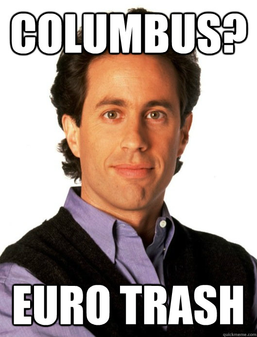 Columbus Euro Trash Sarcastic Seinfeld Quickmeme