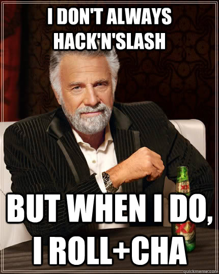 I don't always Hack'n'slash but when I do, I roll+CHA - I don't always Hack'n'slash but when I do, I roll+CHA  The Most Interesting Man In The World
