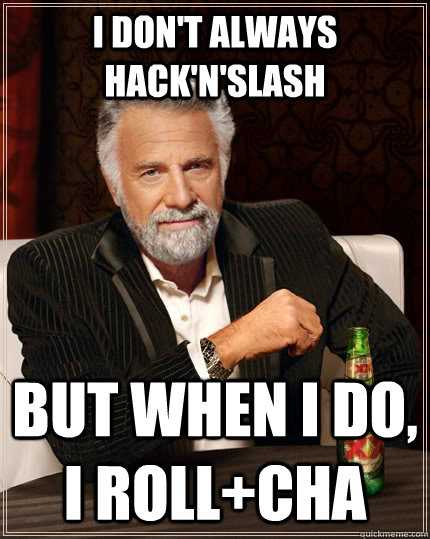 I don't always Hack'n'slash but when I do, I roll+CHA  The Most Interesting Man In The World