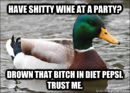 Have shitty wine at a party? Drown that bitch in diet pepsi. Trust me.  Good Advice Duck
