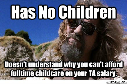Has No Children Doesn't understand why you can't afford fulltime childcare on your TA salary.  - Has No Children Doesn't understand why you can't afford fulltime childcare on your TA salary.   Old Academe Stanley