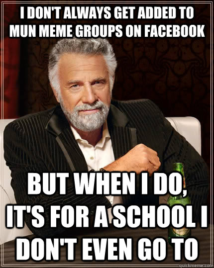 I don't always get added to MUN meme groups on facebook but when I do, it's for a school i don't even go to  The Most Interesting Man In The World