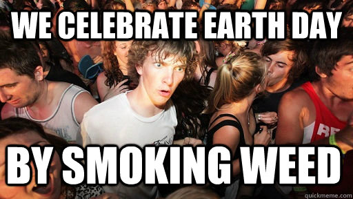 We Celebrate earth day by smoking weed  Sudden Clarity Clarence