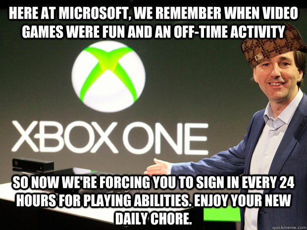 here at microsoft, we remember when video games were fun and an off-time activity so now we're forcing you to sign in every 24 hours for playing abilities. Enjoy your new daily chore.   Scumbag Xbox One