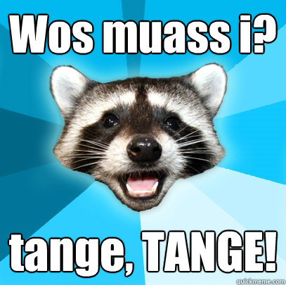 Wos muass i? tange, TANGE!  Lame Pun Coon