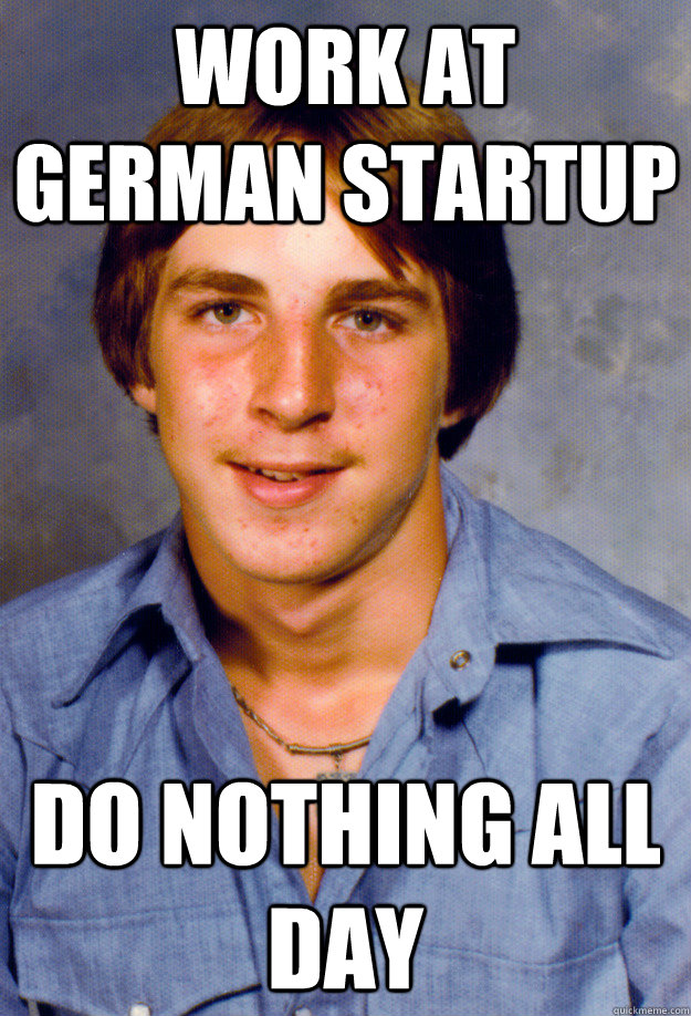 Work at german startup Do nothing all day - Work at german startup Do nothing all day  Old Economy Steven