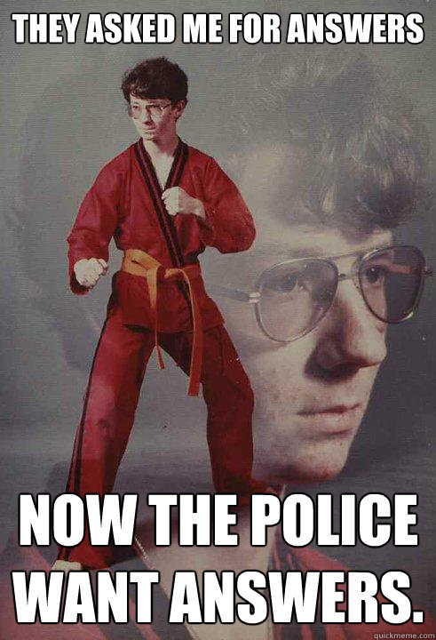 They asked me for answers Now the police want answers. - They asked me for answers Now the police want answers.  Karate Kyle
