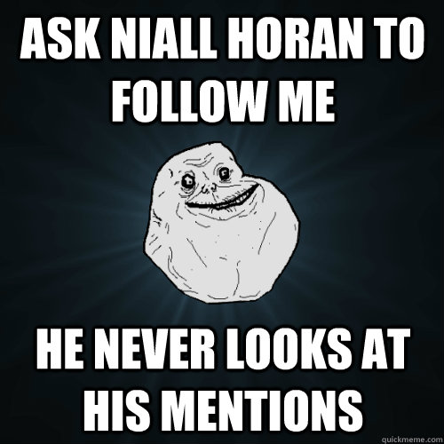 ask Niall horan to follow me he never looks at his mentions   Forever Alone