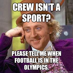  Crew isn't a sport?  Please tell me when football is in the olympics.  Condescending Wonka