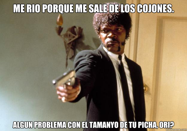 Me rio porque me sale de los cojones. ¿Algun problema con el tamanyo de tu picha, Ori?  Samuel L Jackson