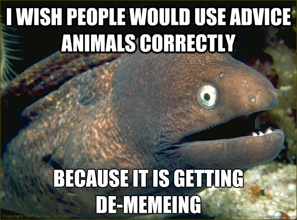 I wish people would use advice animals correctly Because it is getting 
de-memeing - I wish people would use advice animals correctly Because it is getting 
de-memeing  Bad Joke Eel