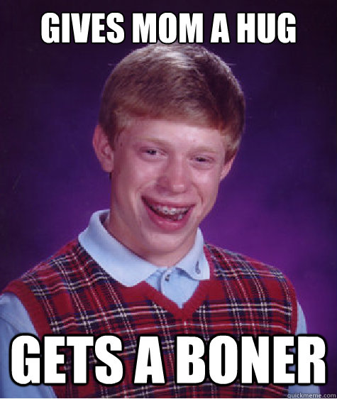 Gives mom a hug Gets a boner  Bad Luck Brian