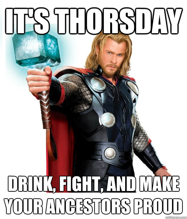 It's Thorsday Drink, fight, and make your ancestors proud  Advice Thor