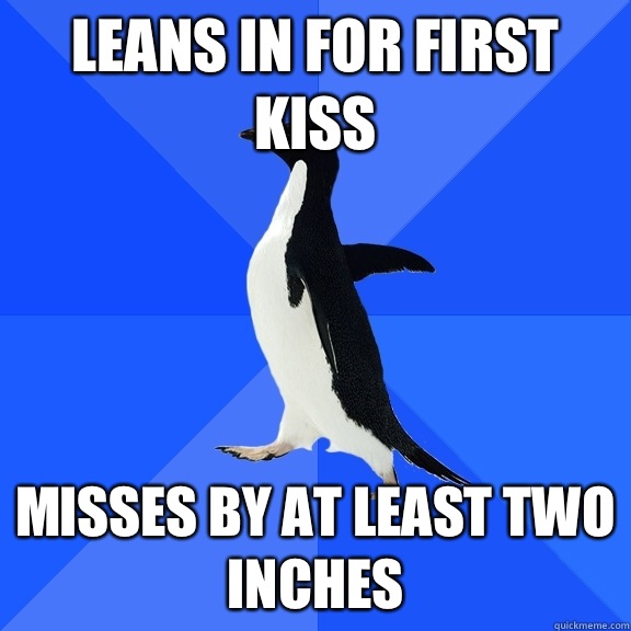 Leans in for first kiss Misses by at least two inches  Socially Awkward Penguin