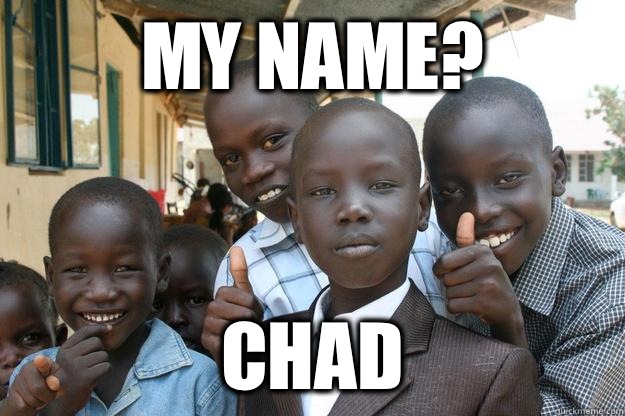 My name? Chad  Ridiculously classy African Kid