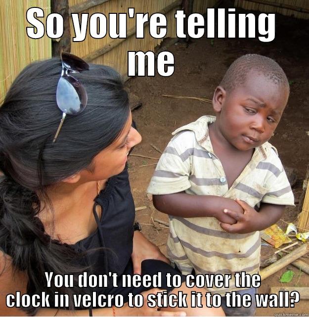 SO YOU'RE TELLING ME YOU DON'T NEED TO COVER THE CLOCK IN VELCRO TO STICK IT TO THE WALL? Skeptical Third World Kid