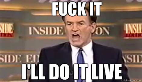 fuck it i'll do it live   Well do it live