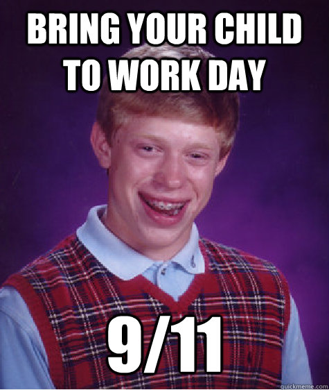 bring your child to work day 9/11  Bad Luck Brian