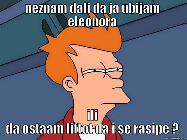 NEZNAM DALI DA JA UBIJAM ELEONORA ILI DA OSTAAM LIFTOT DA I SE RASIPE ? Futurama Fry