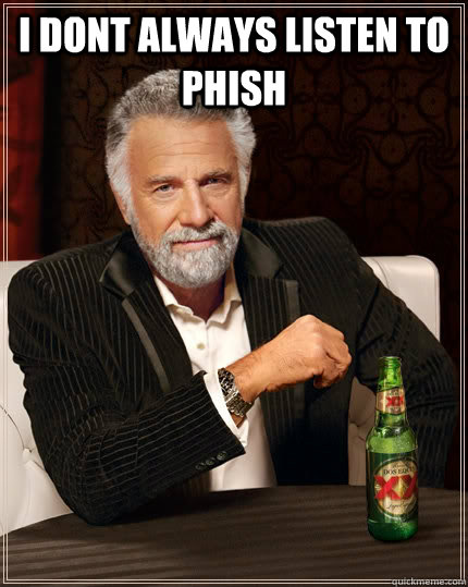 I dont always listen to phish  - I dont always listen to phish   The Most Interesting Man In The World
