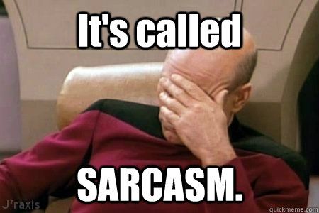 It's called SARCASM.  Facepalm Picard
