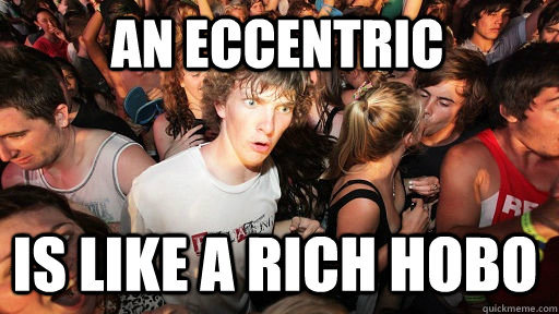 An Eccentric is like a rich hobo  Sudden Clarity Clarence