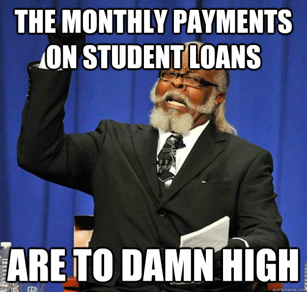 The monthly payments on student loans are to damn high  Jimmy McMillan