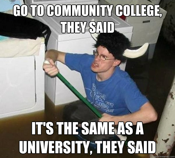 go to community college, they said it's the same as a university, they said  They said