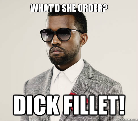 What'd she order? Dick Fillet!  Romantic Kanye
