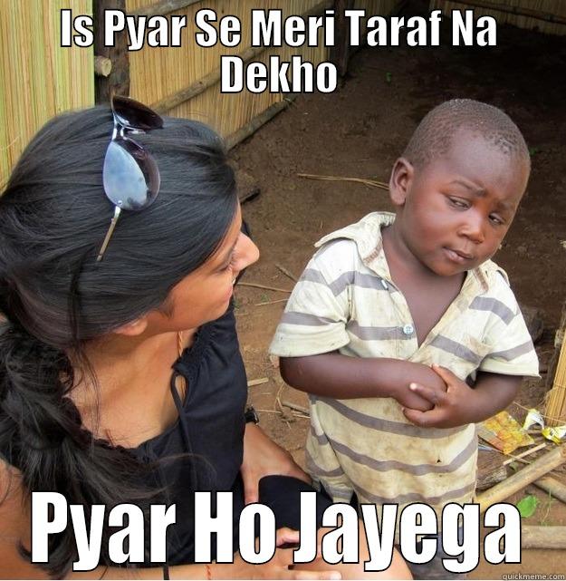 IS PYAR SE MERI TARAF NA DEKHO PYAR HO JAYEGA Skeptical Third World Kid