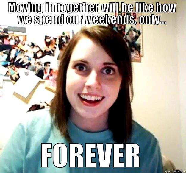 MOVING IN TOGETHER WILL BE LIKE HOW WE SPEND OUR WEEKENDS, ONLY... FOREVER Overly Attached Girlfriend