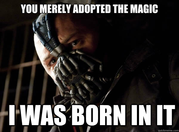 You merely adopted the magic  I was born in it  