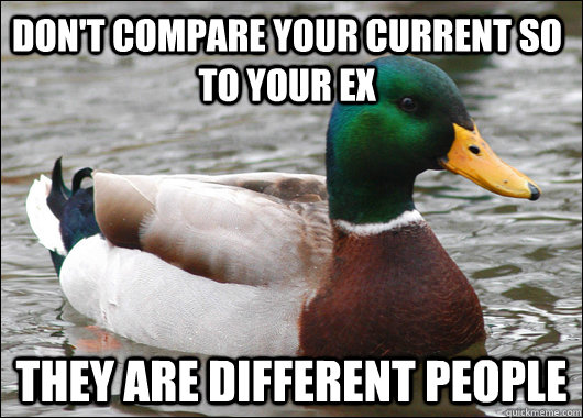 don't compare your current so to your ex  they are different people  Actual Advice Mallard