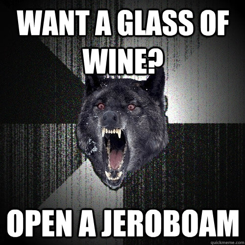 WANT A GLASS OF WINE? OPEN A JEROBOAM  Insanity Wolf