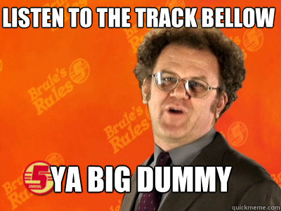 Listen To the track bellow Ya big dummy  