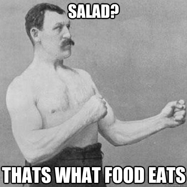 Salad? thats what food eats  overly manly man