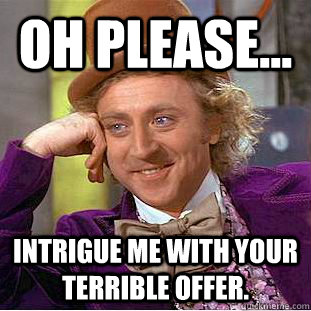 oh Please... Intrigue me with your terrible offer.  Condescending Wonka