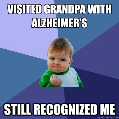 visited grandpa with Alzheimer's still recognized me  Success Kid