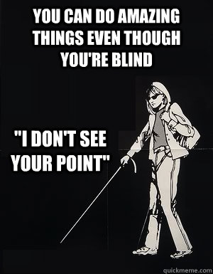 You can do amazing things even though you're blind 