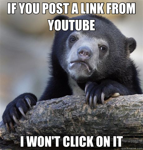 IF YOU POST A LINK FROM YOUTUBE I WON'T CLICK ON IT  Confession Bear