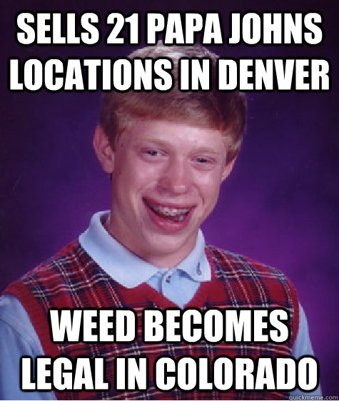 Sells 21 Papa johns locations in denver weed becomes legal in colorado  Bad Luck Brian