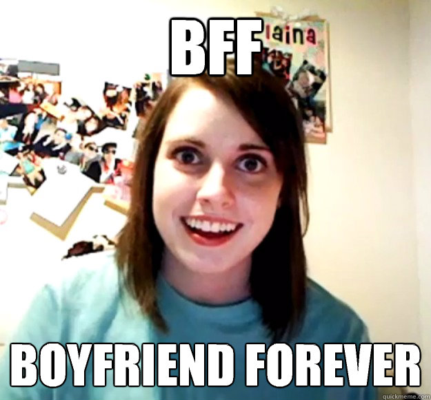 BFF BOYFRIEND FOREVER  Overly Attached Girlfriend