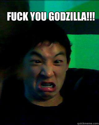 FUCK YOU GODZILLA!!! - FUCK YOU GODZILLA!!!  godziiiilllla