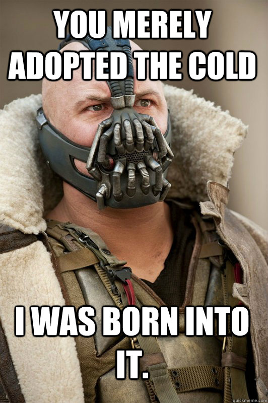 You merely adopted the cold I was born into it. - You merely adopted the cold I was born into it.  Bane